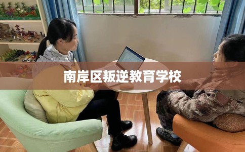 南岸区叛逆教育学校 南岸区叛逆教育学校