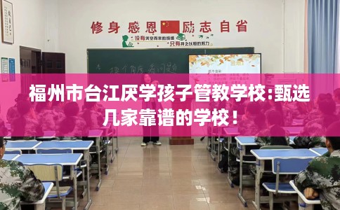 福州市台江厌学孩子管教学校:甄选几家靠谱的学校! 福州市台江厌学孩子管教学校:甄选几家靠谱的学校!