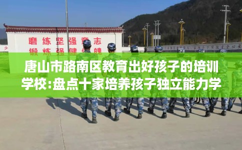 唐山市路南区教育出好孩子的培训学校:盘点十家培养孩子独立能力学校！