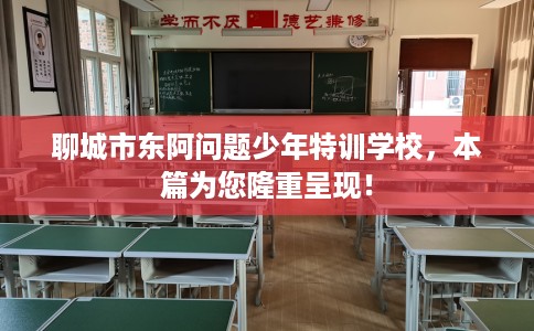 聊城市东阿问题少年特训学校,本篇为您隆重呈现! 聊城市东阿问题少年特训学校,本篇为您隆重呈现!