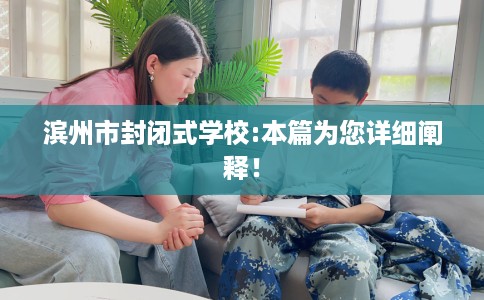 滨州市封闭式学校:本篇为您详细阐释！