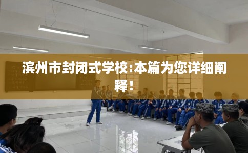 滨州市封闭式学校:本篇为您详细阐释！