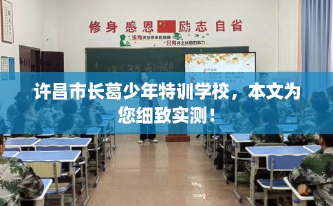 许昌市长葛少年特训学校,本文为您细致实测! 许昌市长葛少年特训学校,本文为您细致实测!