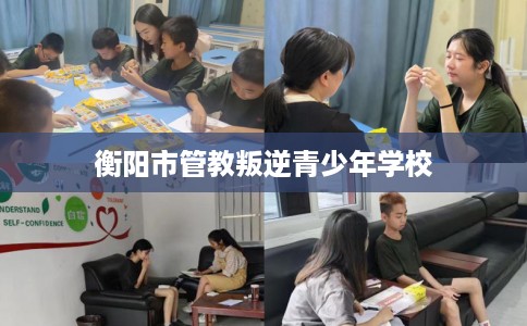 衡阳市管教叛逆青少年学校