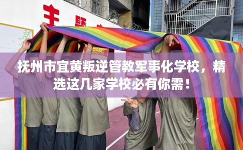 抚州市宜黄叛逆管教军事化学校,精选这几家学校必有你需! 抚州市宜黄叛逆管教军事化学校,精选这几家学校必有你需!
