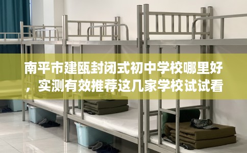 南平市建瓯封闭式初中学校哪里好，实测有效推荐这几家学校试试看！