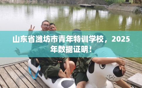 山东省潍坊市青年特训学校，2025年数据证明！