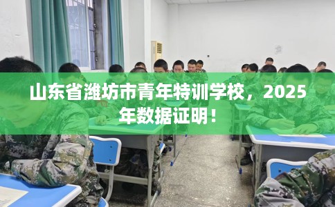 山东省潍坊市青年特训学校，2025年数据证明！