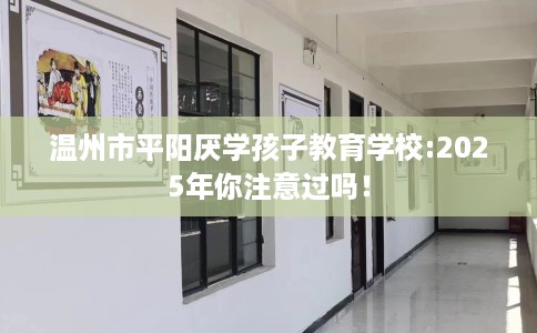 温州市平阳厌学孩子教育学校:2025年你注意过吗！