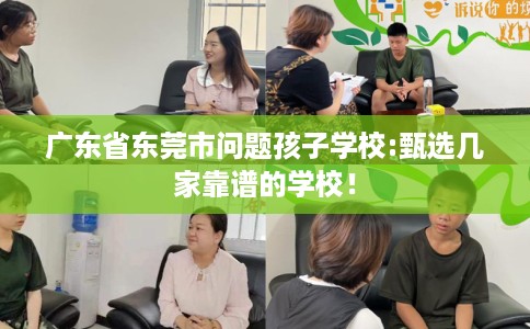 广东省东莞市问题孩子学校:甄选几家靠谱的学校! 广东省东莞市问题孩子学校:甄选几家靠谱的学校!