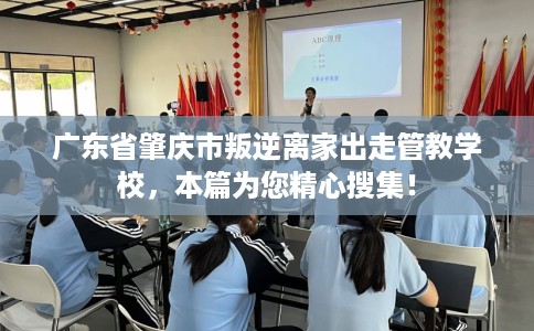 广东省肇庆市叛逆离家出走管教学校,本篇为您精心搜集! 广东省肇庆市叛逆离家出走管教学校,本篇为您精心搜集!