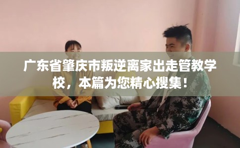 广东省肇庆市叛逆离家出走管教学校，本篇为您精心搜集！