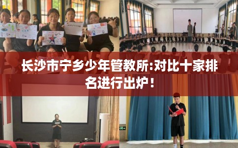 长沙市宁乡少年管教所:对比十家排名进行出炉! 长沙市宁乡少年管教所:对比十家排名进行出炉!