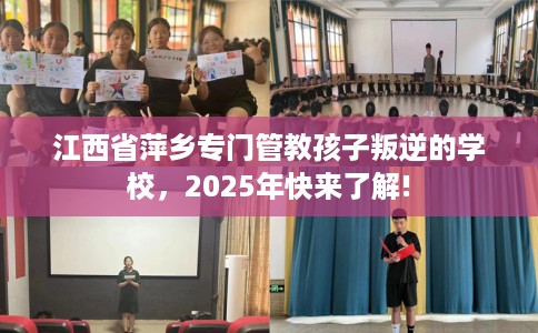 江西省萍乡专门管教孩子叛逆的学校,2025年快来了解! 江西省萍乡专门管教孩子叛逆的学校,2025年快来了解!