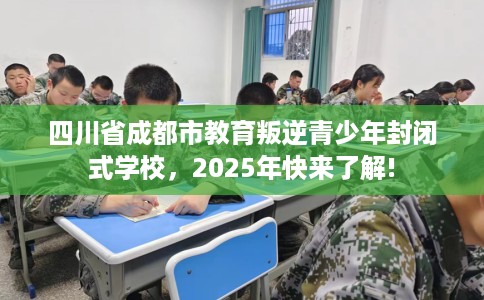 四川省成都市教育叛逆青少年封闭式学校，2025年快来了解!