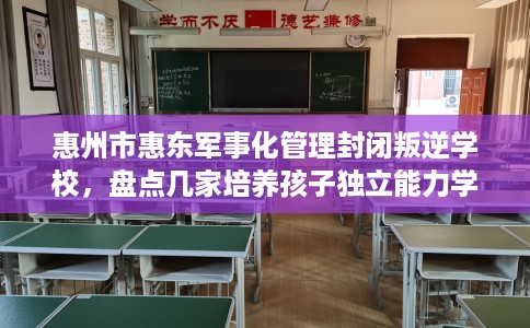惠州市惠东军事化管理封闭叛逆学校，盘点几家培养孩子独立能力学校！