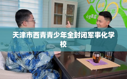 天津市西青青少年全封闭军事化学校