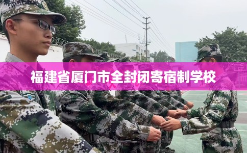 福建省厦门市全封闭寄宿制学校 福建省厦门市全封闭寄宿制学校