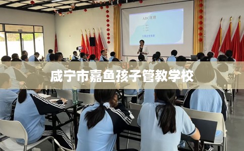 咸宁市嘉鱼孩子管教学校 咸宁市嘉鱼孩子管教学校