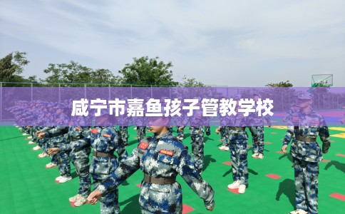 咸宁市嘉鱼孩子管教学校