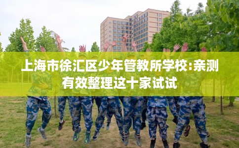 上海市徐汇区少年管教所学校:亲测有效整理这十家试试