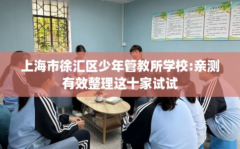 上海市徐汇区少年管教所学校:亲测有效整理这十家试试