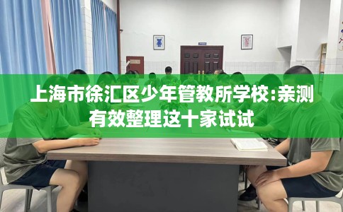 上海市徐汇区少年管教所学校:亲测有效整理这十家试试