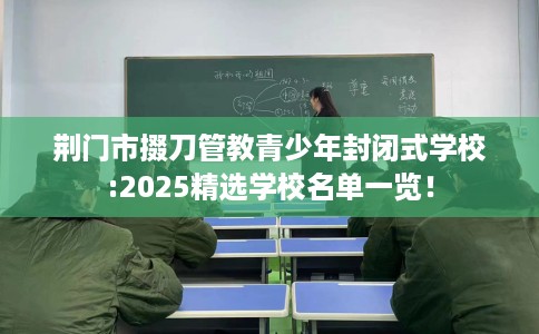 荆门市掇刀管教青少年封闭式学校:2025精选学校名单一览！