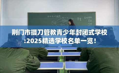 荆门市掇刀管教青少年封闭式学校:2025精选学校名单一览！