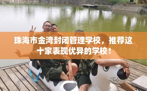 珠海市金湾封闭管理学校，推荐这十家表现优异的学校！
