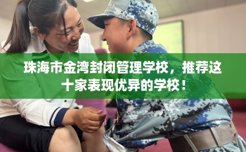 珠海市金湾封闭管理学校，推荐这十家表现优异的学校！