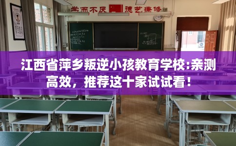 江西省萍乡叛逆小孩教育学校:亲测高效，推荐这十家试试看！