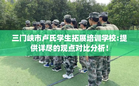 三门峡市卢氏学生拓展培训学校:提供详尽的观点对比分析！