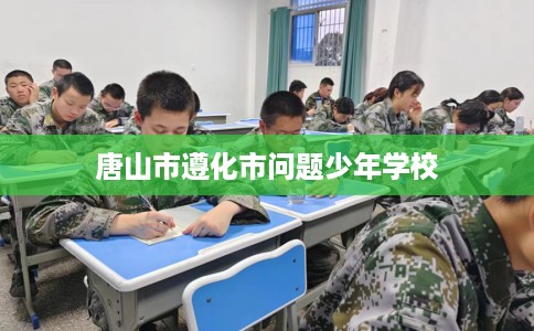 唐山市遵化市问题少年学校