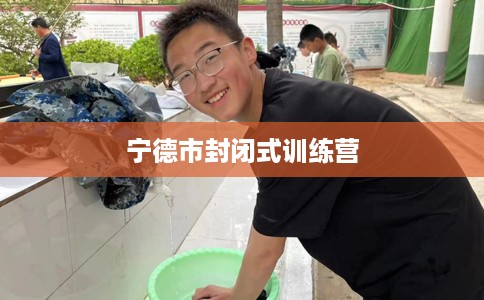 宁德市封闭式训练营 宁德市封闭式训练营