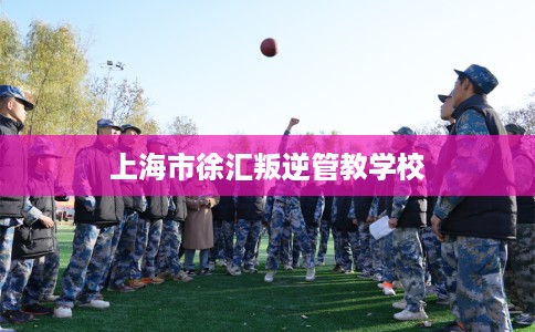 上海市徐汇叛逆管教学校