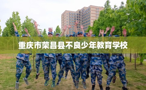 重庆市荣昌县不良少年教育学校 重庆市荣昌县不良少年教育学校