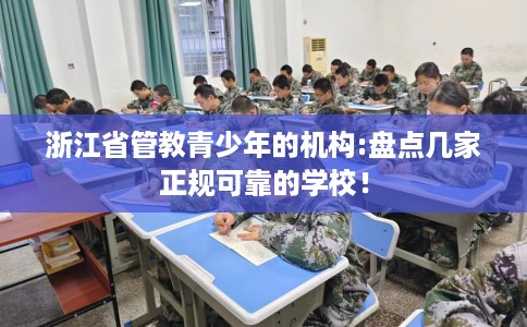 浙江省管教青少年的机构:盘点几家正规可靠的学校！