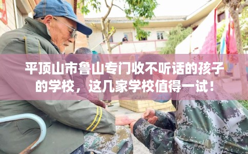平顶山市鲁山专门收不听话的孩子的学校,这几家学校值得一试! 平顶山市鲁山专门收不听话的孩子的学校,这几家学校值得一试!