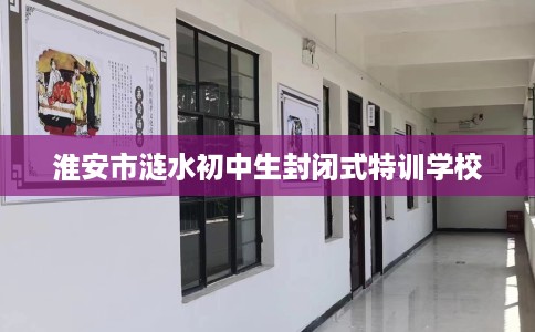 淮安市涟水初中生封闭式特训学校