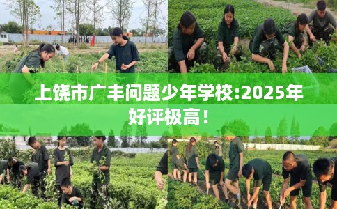 上饶市广丰问题少年学校:2025年好评极高！