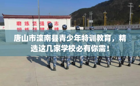 唐山市滦南县青少年特训教育，精选这几家学校必有你需！