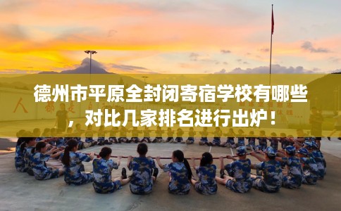 德州市平原全封闭寄宿学校有哪些，对比几家排名进行出炉！