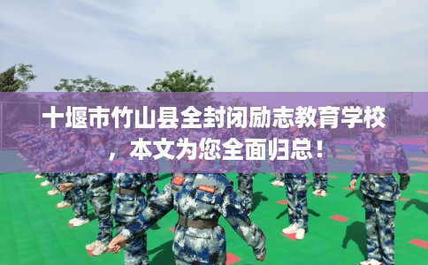 十堰市竹山县全封闭励志教育学校,本文为您全面归总! 十堰市竹山县全封闭励志教育学校,本文为您全面归总!