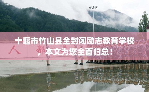十堰市竹山县全封闭励志教育学校，本文为您全面归总！