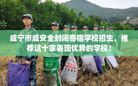 咸宁市咸安全封闭寄宿学校招生,推荐这十家表现优异的学校! 咸宁市咸安全封闭寄宿学校招生,推荐这十家表现优异的学校!