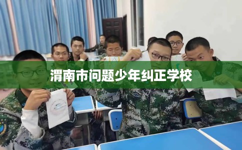 渭南市问题少年纠正学校 渭南市问题少年纠正学校