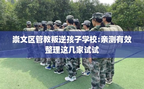 崇文区管教叛逆孩子学校:亲测有效整理这几家试试 崇文区管教叛逆孩子学校:亲测有效整理这几家试试