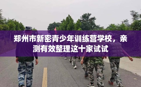郑州市新密青少年训练营学校,亲测有效整理这十家试试 郑州市新密青少年训练营学校,亲测有效整理这十家试试