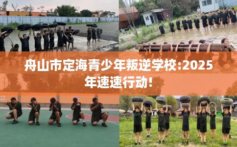 舟山市定海青少年叛逆学校:2025年速速行动!